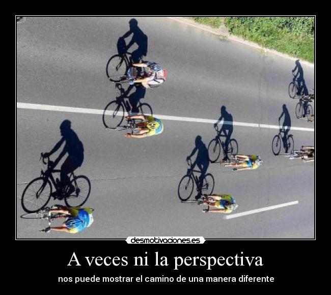 A veces ni la perspectiva - nos puede mostrar el camino de una manera diferente