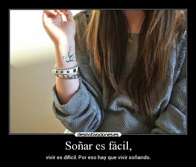 Soñar es fácil, - vivir es dificil. Por eso hay que vivir soñando.