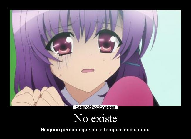 No existe - Ninguna persona que no le tenga miedo a nada.