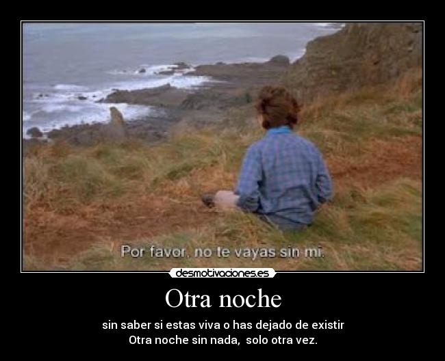 Otra noche - sin saber si estas viva o has dejado de existir
Otra noche sin nada, solo otra vez.