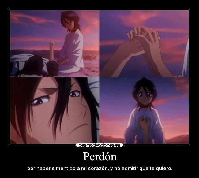 Perdón - por haberle mentido a mi corazón, y no admitir que te quiero.