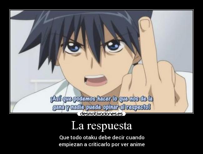 La respuesta - Que todo otaku debe decir cuando
empiezan a criticarlo por ver anime