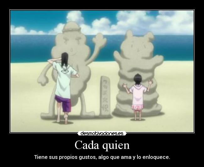 Cada quien - Tiene sus propios gustos, algo que ama y lo enloquece.