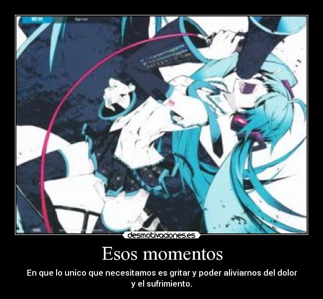 Esos momentos - En que lo unico que necesitamos es gritar y poder aliviarnos del dolor y el sufrimiento.