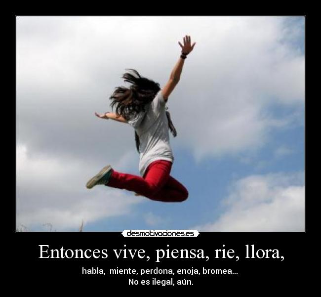 Entonces vive, piensa, rie, llora, - 