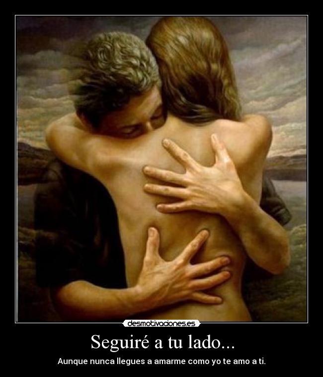 Seguiré a tu lado... - Aunque nunca llegues a amarme como yo te amo a ti.
