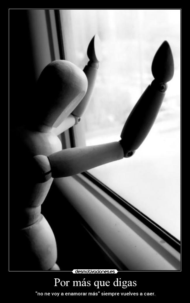 Por más que digas - no ne voy a enamorar más siempre vuelves a caer.