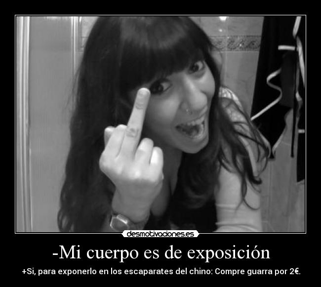 -Mi cuerpo es de exposición - +Si, para exponerlo en los escaparates del chino: Compre guarra por 2€.