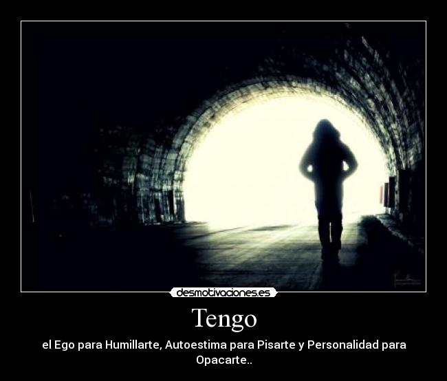 Tengo - el Ego para Humillarte, Autoestima para Pisarte y Personalidad para Opacarte..