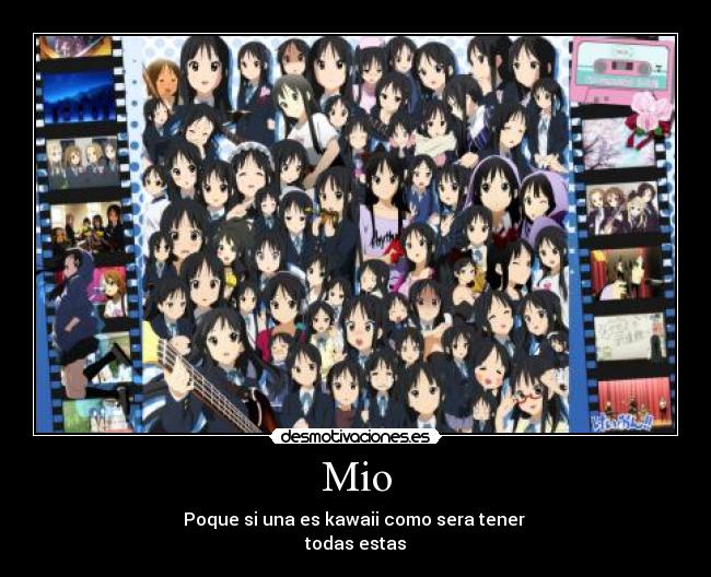 Mio - Poque si una es kawaii como sera tener
todas estas