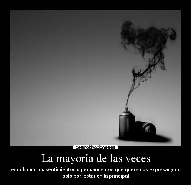 La mayoría de las veces - escribimos los sentimientos o pensamientos que queremos expresar y no
solo por  estar en la principal
