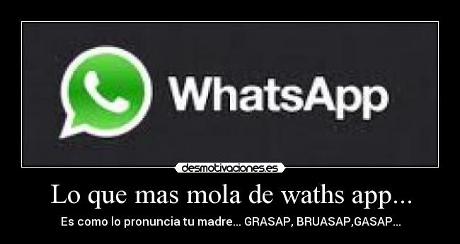 Lo que mas mola de waths app... - Es como lo pronuncia tu madre... GRASAP, BRUASAP,GASAP...