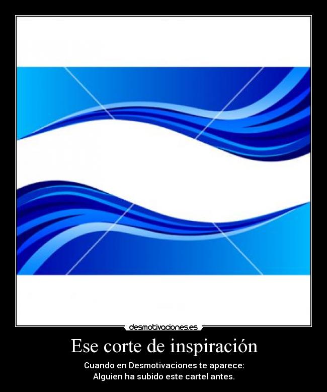 Ese corte de inspiración - Cuando en Desmotivaciones te aparece:
Alguien ha subido este cartel antes.