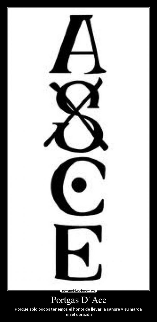 Portgas D Ace - Porque solo pocos tenemos el honor de llevar la sangre y su marca 
en el corazón