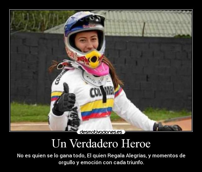 Un Verdadero Heroe - No es quien se lo gana todo, El quien Regala Alegrías, y momentos de
orgullo y emoción con cada triunfo.