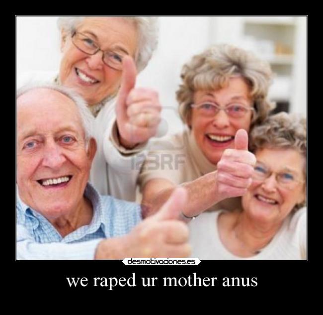 we raped ur mother anus -