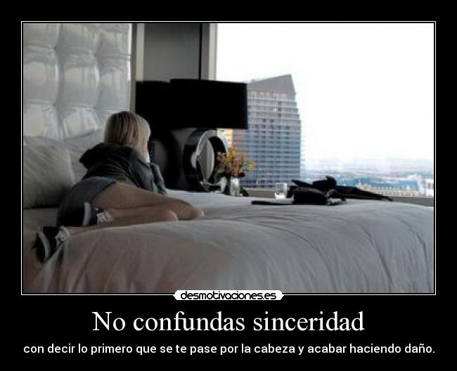 No confundas sinceridad - con decir lo primero que se te pase por la cabeza y acabar haciendo daño.
