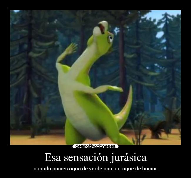Esa sensación jurásica - cuando comes agua de verde con un toque de humor.