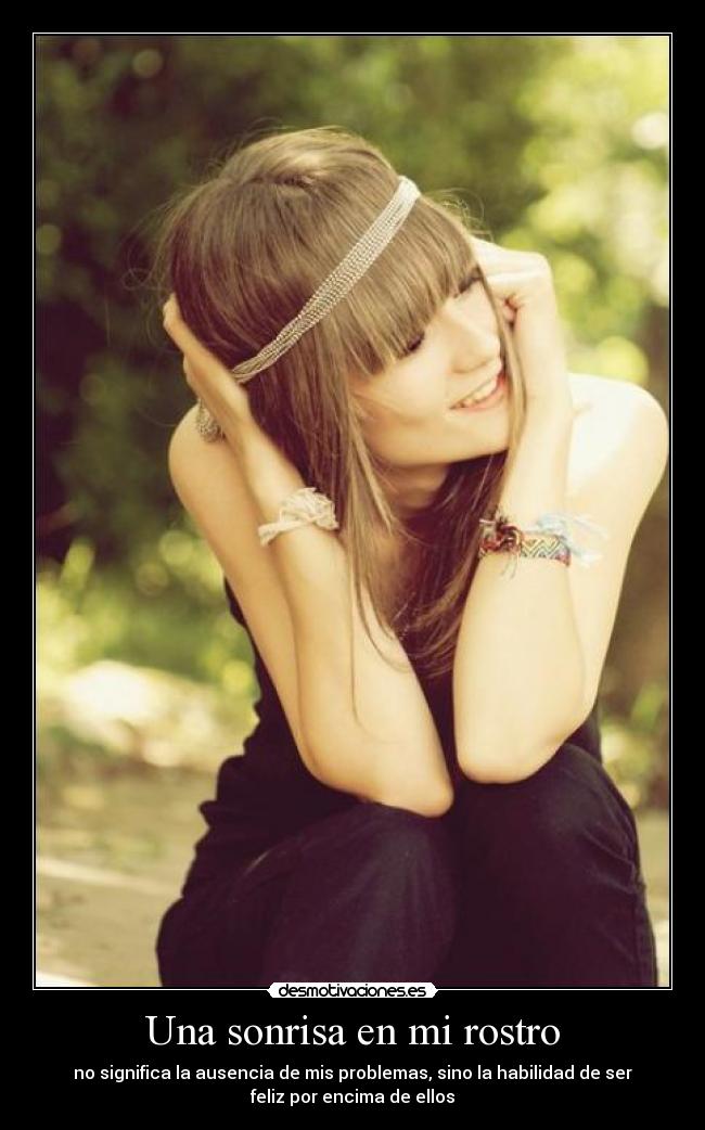Una sonrisa en mi rostro - no significa la ausencia de mis problemas, sino la habilidad de ser
feliz por encima de ellos