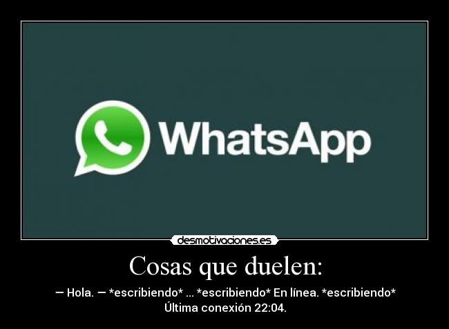 Cosas que duelen: - — Hola. — *escribiendo* ... *escribiendo* En línea. *escribiendo*
Última conexión 22:04.