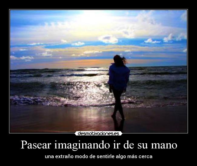 Pasear imaginando ir de su mano - una extraño modo de sentirle algo más cerca