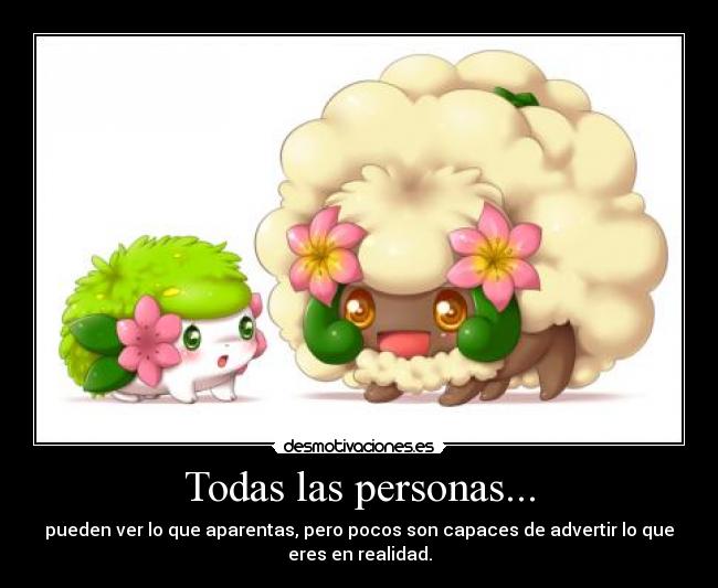 Todas las personas... - pueden ver lo que aparentas, pero pocos son capaces de advertir lo que
eres en realidad.