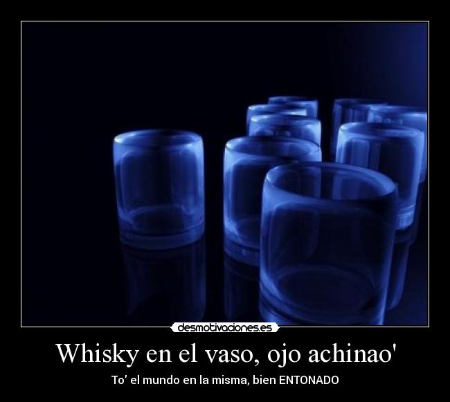 Whisky en el vaso, ojo achinao -
