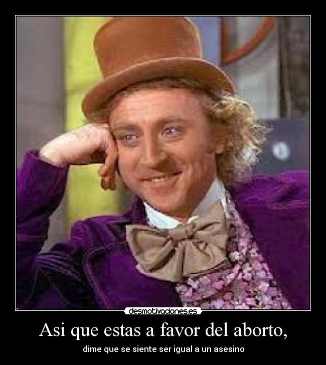 Asi que estas a favor del aborto, - dime que se siente ser igual a un asesino