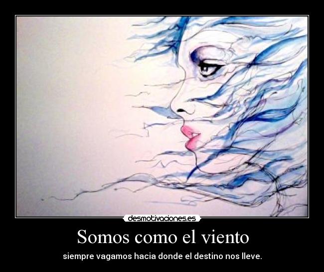 Somos como el viento - siempre vagamos hacia donde el destino nos lleve.