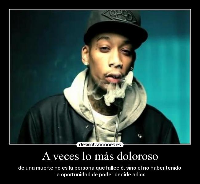 A veces lo más doloroso - de una muerte no es la persona que falleció, sino el no haber tenido 
la oportunidad de poder decirle adiós
