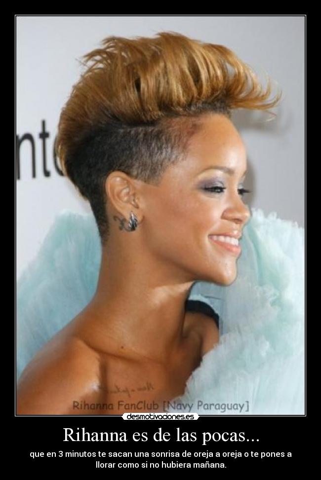 Rihanna es de las pocas... - que en 3 minutos te sacan una sonrisa de oreja a oreja o te pones a
llorar como si no hubiera mañana.