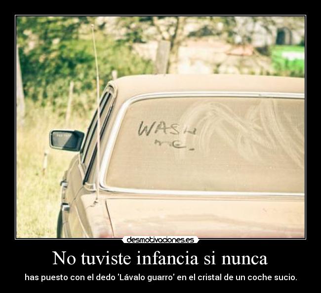 No tuviste infancia si nunca - has puesto con el dedo Lávalo guarro en el cristal de un coche sucio.