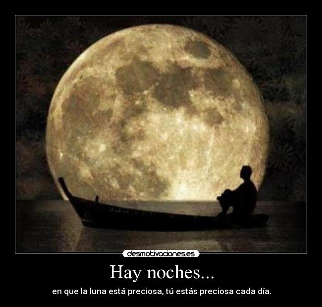Hay noches... - en que la luna está preciosa, tú estás preciosa cada día.