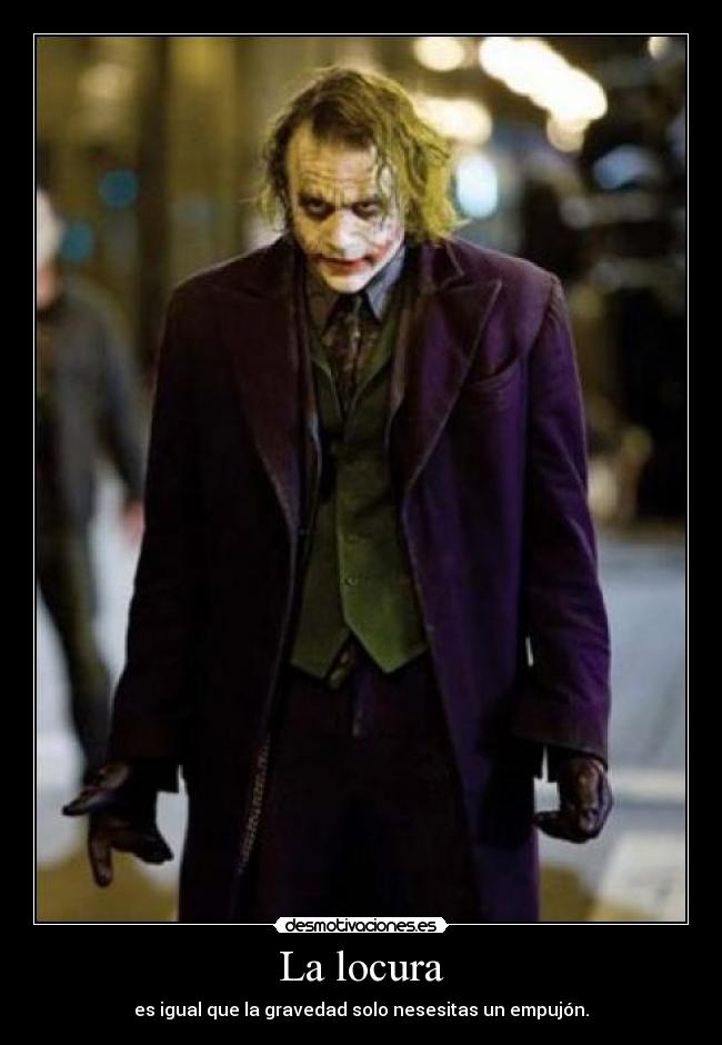 La locura - es igual que la gravedad solo nesesitas un empujón.