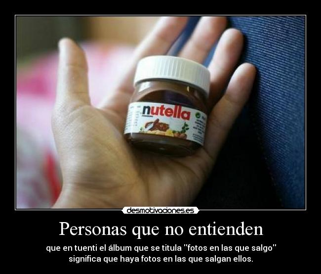 Personas que no entienden - que en tuenti el álbum que se titula fotos en las que salgo
significa que haya fotos en las que salgan ellos.