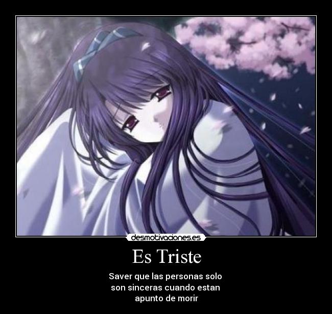 Es Triste - Saver que las personas solo 
son sinceras cuando estan 
apunto de morir