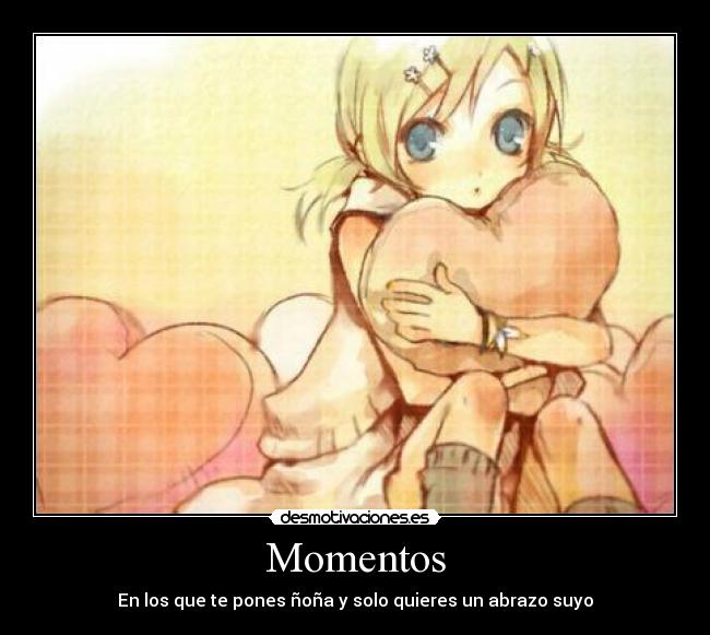 Momentos - En los que te pones ñoña y solo quieres un abrazo suyo