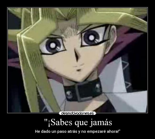 ¡Sabes que jamás - He dado un paso atrás y no empezaré ahora!