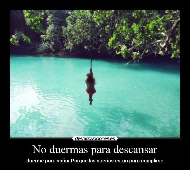 No duermas para descansar - duerme para soñar.Porque los sueños estan para cumplirse.
