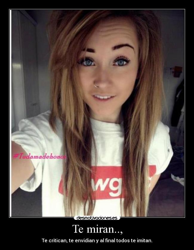 Te miran.., - Te critican, te envidian y al final todos te imitan.