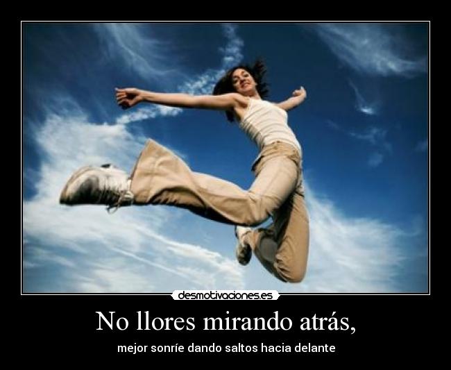 No llores mirando atrás, -