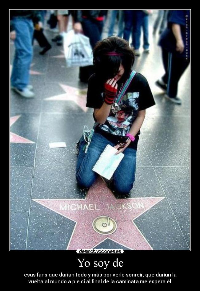 Yo soy de - esas fans que darían todo y más por verle sonreír, que darían la
vuelta al mundo a pie si al final de la caminata me espera él.
