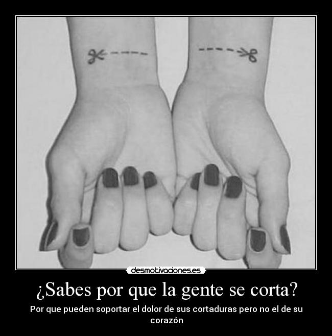 ¿Sabes por que la gente se corta? - Por que pueden soportar el dolor de sus cortaduras pero no el de su corazón