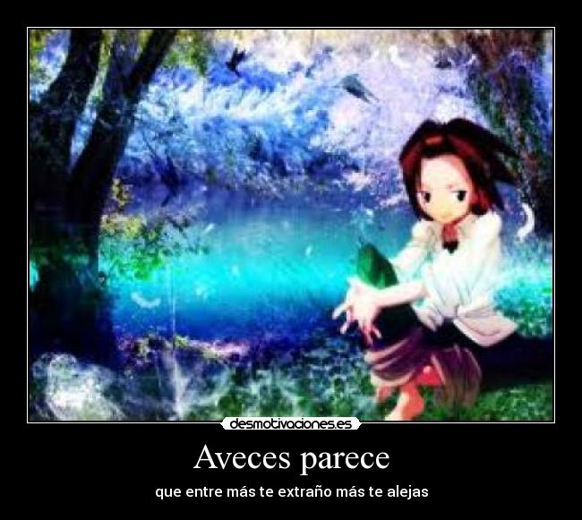 Aveces parece - que entre más te extraño más te alejas