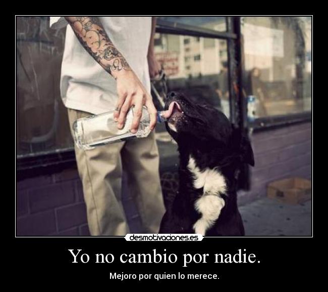 Yo no cambio por nadie. - Mejoro por quien lo merece.
