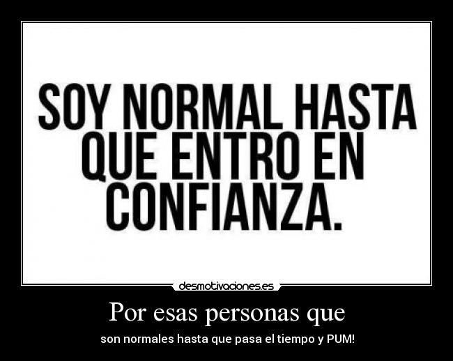 Por esas personas que - son normales hasta que pasa el tiempo y PUM!