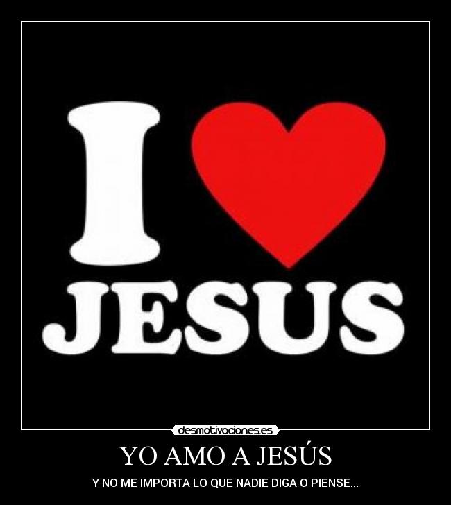 YO AMO A JESÚS - Y NO ME IMPORTA LO QUE NADIE DIGA O PIENSE...