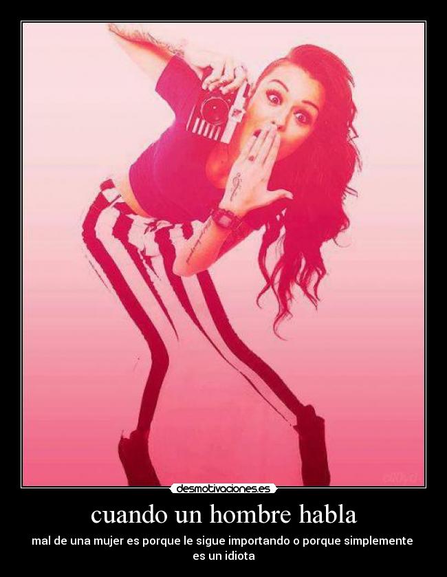cuando un hombre habla - mal de una mujer es porque le sigue importando o porque simplemente es un idiota