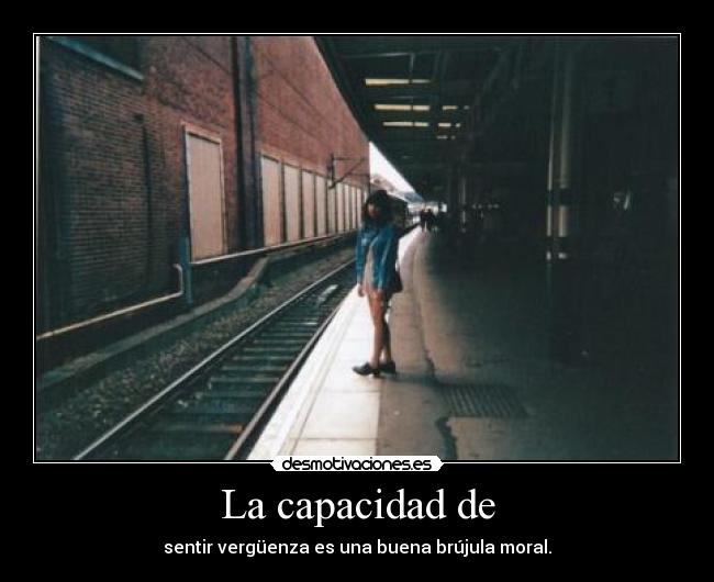 La capacidad de - sentir vergüenza es una buena brújula moral.