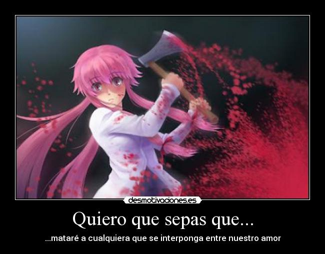 Quiero que sepas que... - ...mataré a cualquiera que se interponga entre nuestro amor